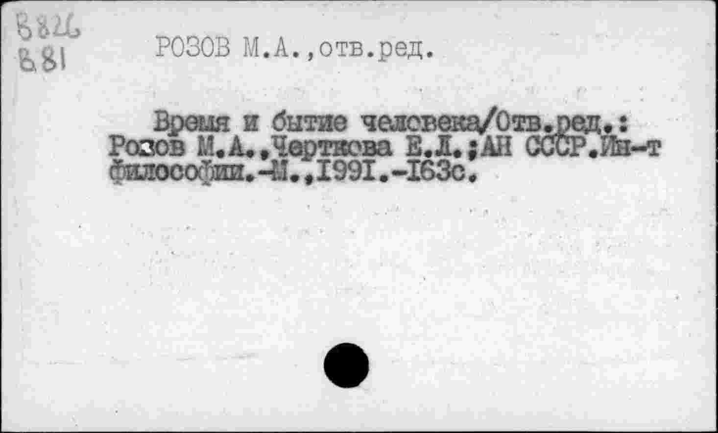 ﻿
РОЗОВ М.А.»отв.ред.
Вреыя и бытие человека/Отв^ред.: Розов И. А. »Черткова Е.Л.;АН СССР.Ш-т (?илосойии. 41. »1991. -163с.